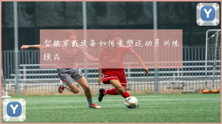 智能穿戴设备如何重塑运动员训练模式