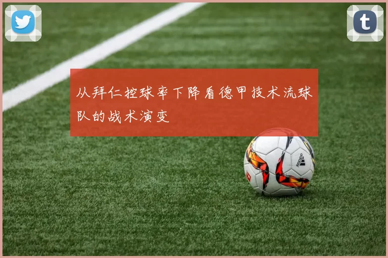 从拜仁控球率下降看德甲技术流球队的战术演变