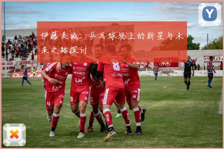 伊藤美诚：乒乓球场上的新星与未来之路探讨