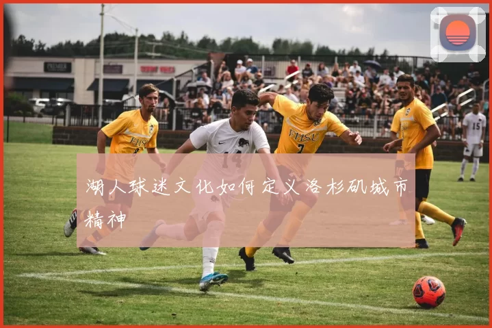 湖人球迷文化如何定义洛杉矶城市精神