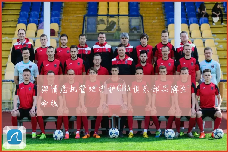 舆情危机管理守护CBA俱乐部品牌生命线