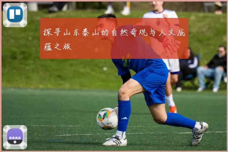 探寻山东泰山的自然奇观与人文底蕴之旅