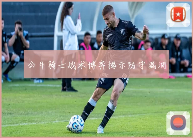公牛骑士战术博弈揭示防守漏洞
