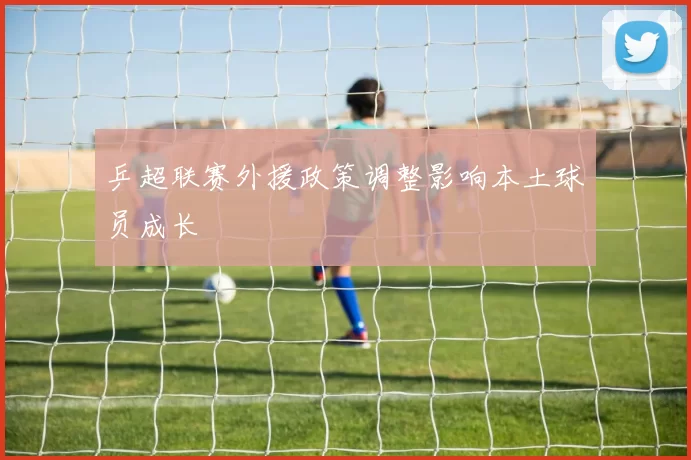 乒超联赛外援政策调整影响本土球员成长