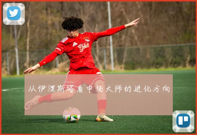 从伊涅斯塔看中场大师的进化方向