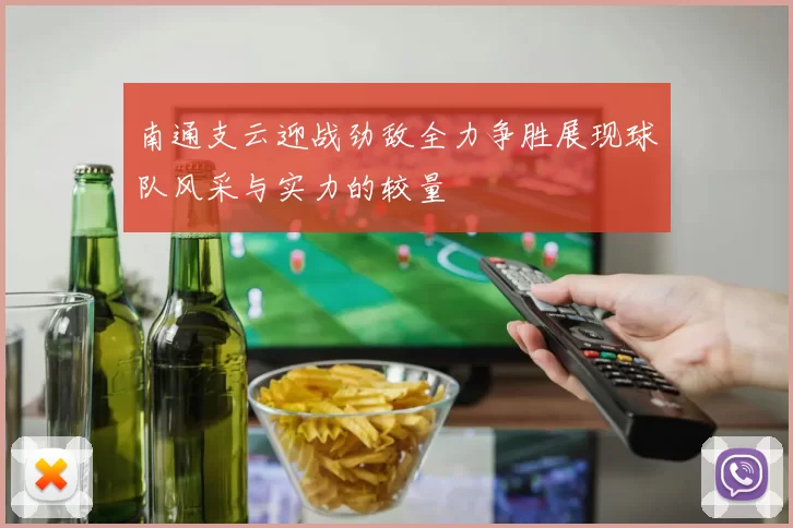 南通支云迎战劲敌全力争胜展现球队风采与实力的较量