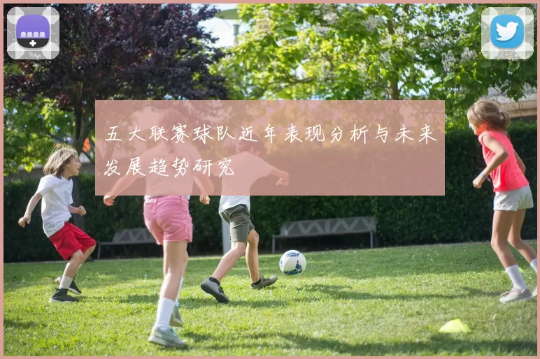 五大联赛球队近年表现分析与未来发展趋势研究