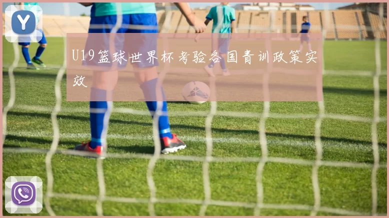 U19篮球世界杯考验各国青训政策实效