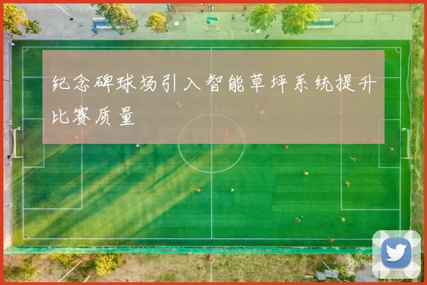 纪念碑球场引入智能草坪系统提升比赛质量