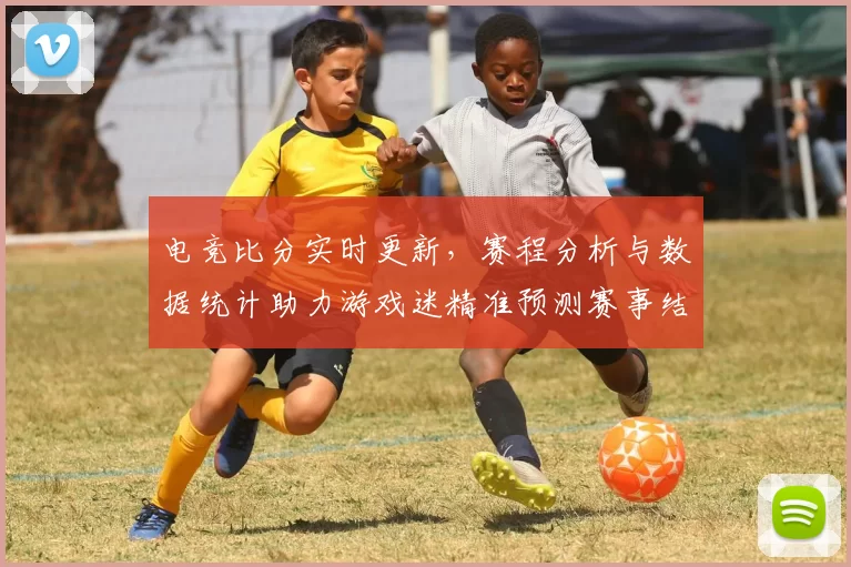 电竞比分实时更新，赛程分析与数据统计助力游戏迷精准预测赛事结果